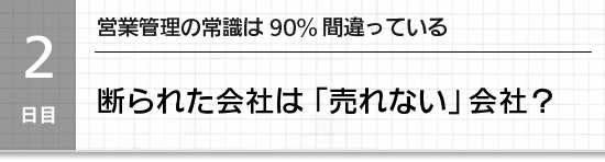 ２日目】営業管理の常識は90%間違っている。断られた会社は売れない会社？