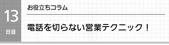 【１３日目】電話を切らない営業テクニック！